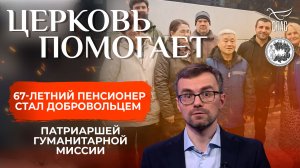 67-летний пенсионер стал добровольцем Патриаршей гуманитарной миссии / Церковь помогает