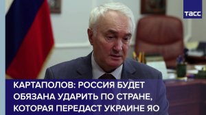 Картаполов: Россия будет обязана ударить по стране, которая передаст Украине ЯО