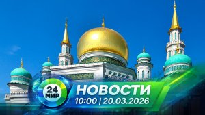 Новости 20 марта 2026 года 10:00 | Выпуск новостей | МИР 24
