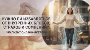 Нужно ли избавляться от внутренних блоков, страхов и сомнений?