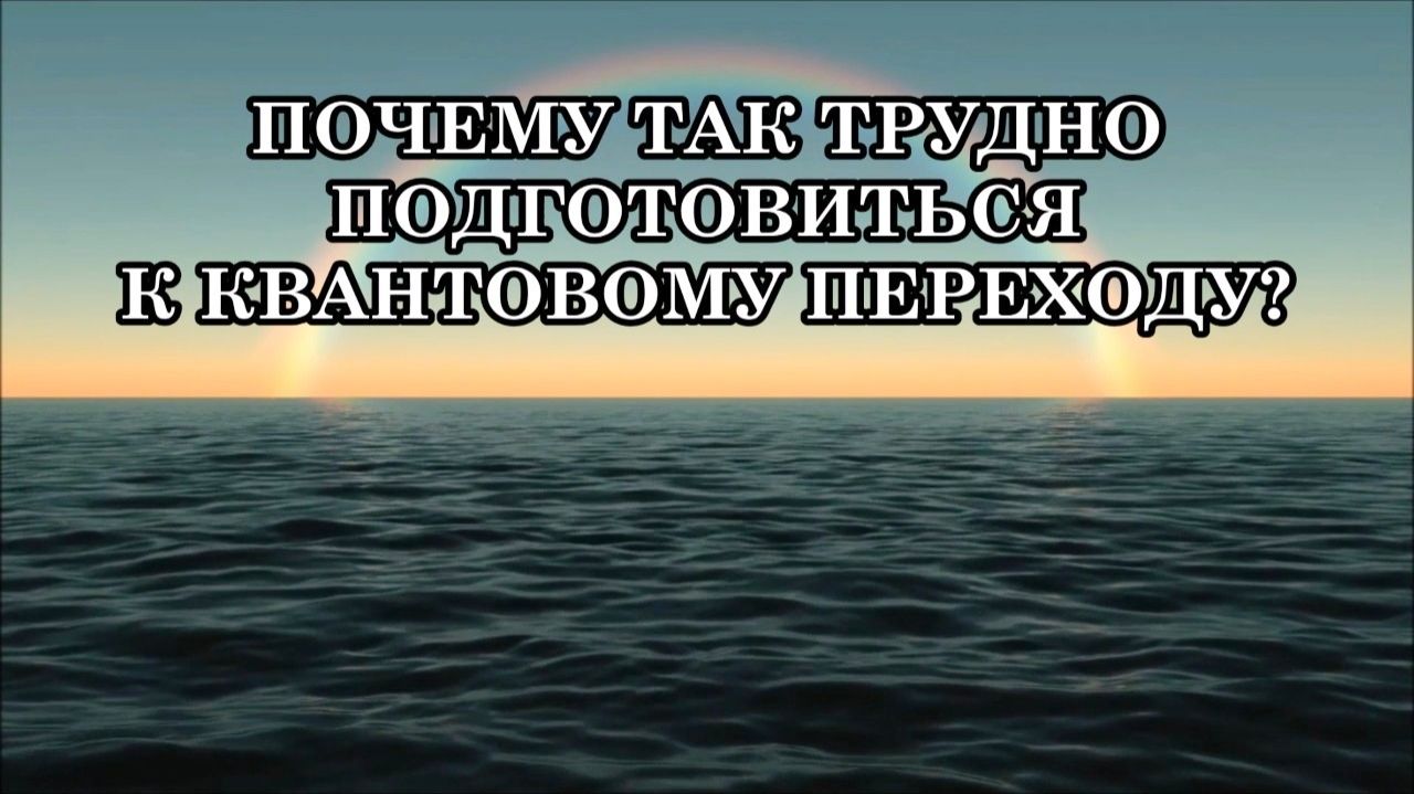 ПОЧЕМУ ТАК ТРУДНО ПОДГОТОВИТЬСЯ К КВАНТОВОМУ ПЕРЕХОДУ? смотреть онлайн
