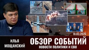 Обзор новостей политики и СВО с Ильей Мощанский от 18.03.2026