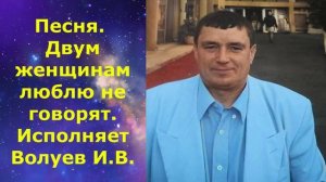 1466.В.Ю. ВИДЕО. Песня. Двум женщинам люблю не говорят. Исполняет Волуев И.В.