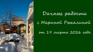 Дачные радости с Мариной Рыкалиной от 19 марта 2026 года