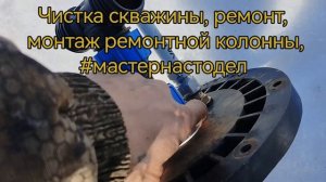 Чистка и ремонт скважины, Чебоксары, монтаж рем колонны, #мастернастодел, Павел, песка больше нет!