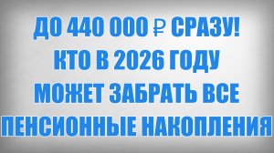 До 440 000 ₽ сразу! Кто в 2026 году может забрать все пенсионные накопления