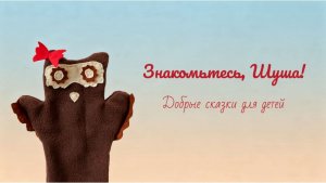 Знакомьтесь, Шуша! Добрые сказки для детей | Шушины истории