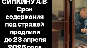 СИПКИНУ А.В. срок содержания под стражей продлили до 23 апреля 2026 года