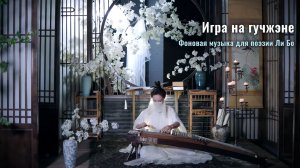 Игра на гучжэне. Фоновая музыка для поэзии Ли Бо
