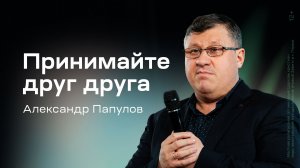 Александр Папулов: Принимайте друг друга (19 марта 2026)