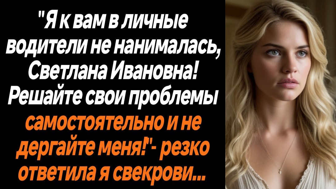 Жизненные истории/Я к вам в личные водители не нанималась, решайте свои проблемы самостоятельно!