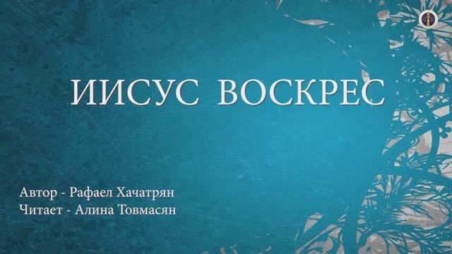 Иисус Воскрес - автор: Рафаэл Хачатрян, читает: Алина Товмасян
