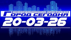 Город сегодня. Выпуск от 20-03-26