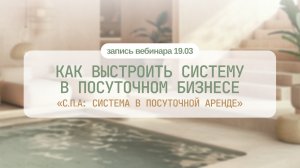 Запись вебинара "Как выстроить систему в посуточном бизнесе" 19.03.2026 г.