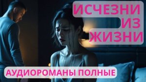 Аудиороман полный Исчезни из жизни