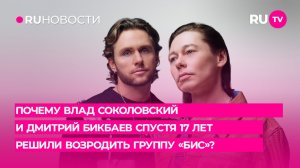 Почему Влад Соколовский и Дмитрий Бикбаев спустя 17 лет решили возродить группу «БиС»?