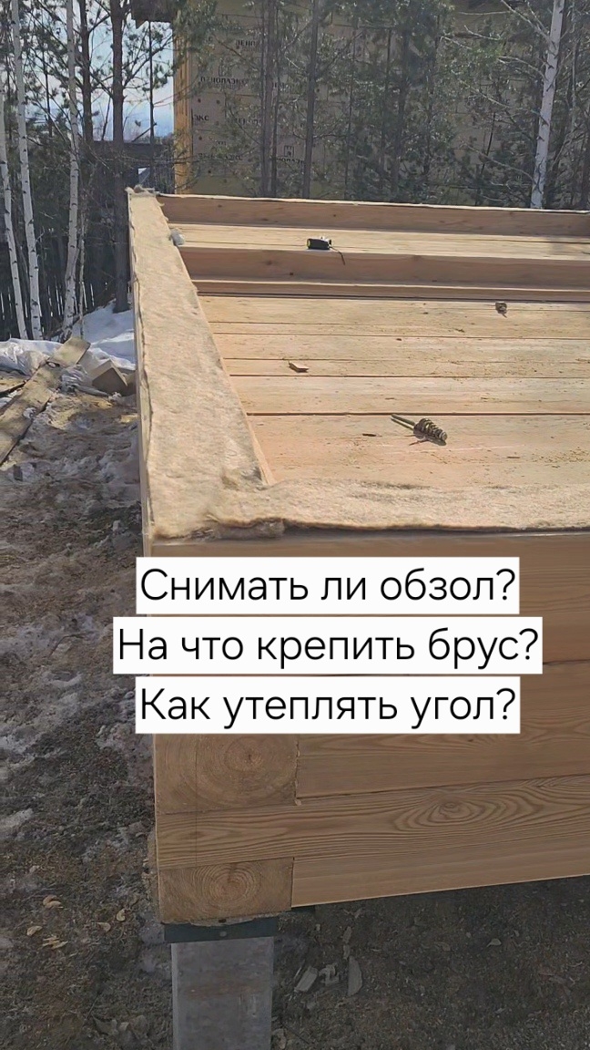 Снимать ли обзол? На что крепить брус? Как утеплять угол?