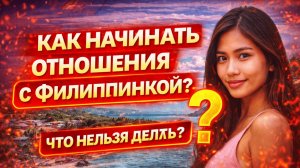 Как начинать отношения с Филиппинкой? Что нельзя делать, а что нужно сделать?