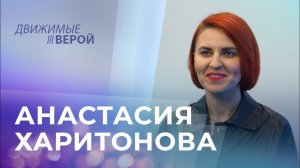 АНАСТАСИЯ ХАРИТОНОВА. «Движимые верой»