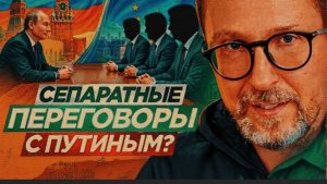 СЕПАРАТНЫЕ ПЕРЕГОВОРЫ С ПУТИНЫМ