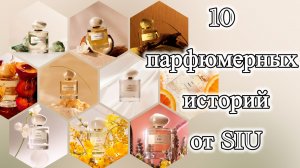 10 парфюмерных историй от SIU. Беспристрастный, образный, эмоциональный обзор.