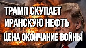 ТРАМП СКУПАЕТ ИРАНСКУЮ НЕФТЬ! ЦЕНА ОКОНЧАНИЕ ВОЙНЫ / ТАМИР ШЕЙХ новости