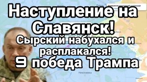 НАСТУПЛЕНИЕ НА СЛАВЯНСК! СЫРСКИЙ НАБУХАЛСЯ И РАСПЛАКАЛСЯ