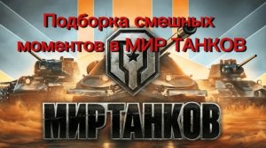 Подборка смешных моментов из Мир танков!!!