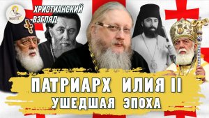 ПАТРИАРХ ИЛИЯ II. Ушедшая эпоха. Христианский взгляд. Иеромонах Нектарий (Соколов)