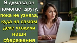 Я думала, он помогает другу,  пока не узнала, куда на самом деле уходили наши сбережения