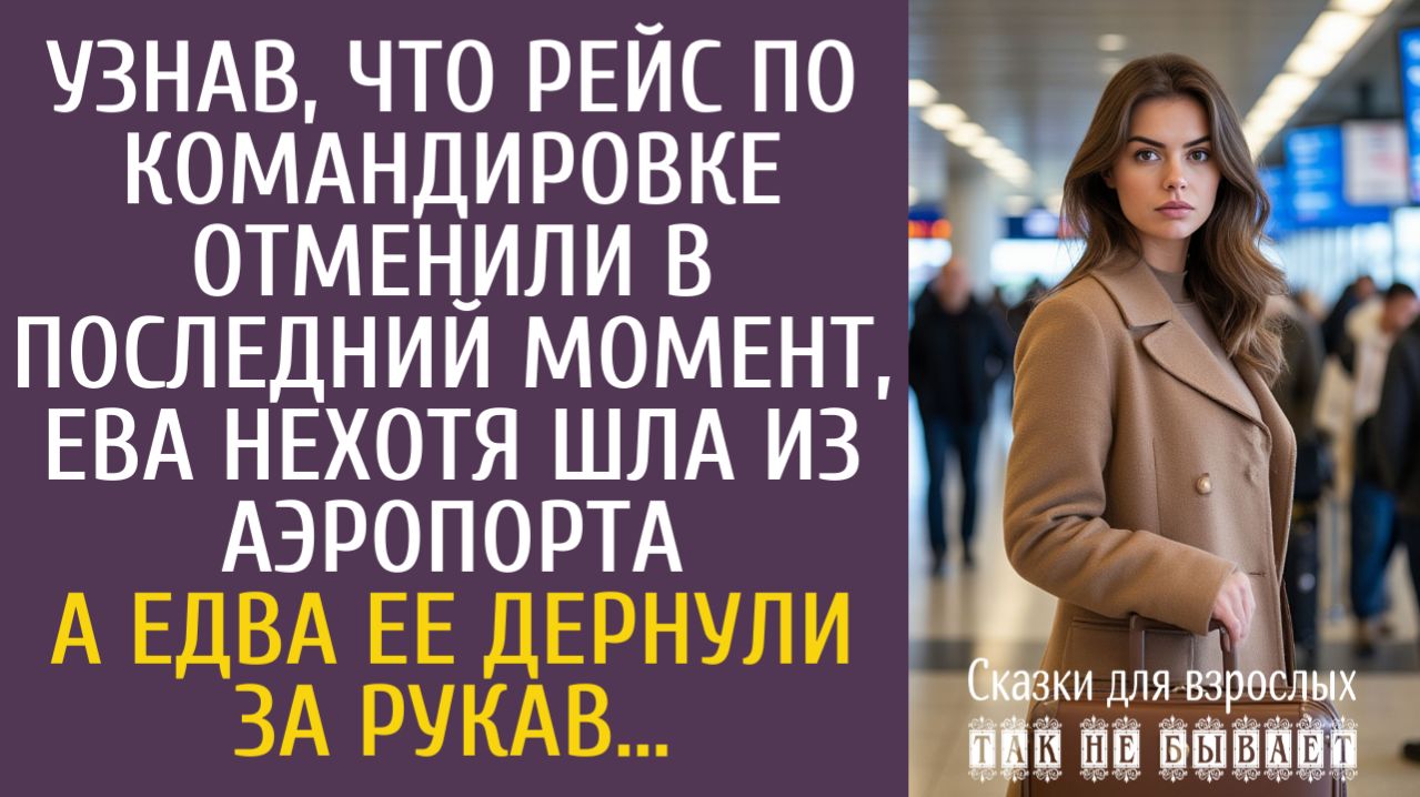 Истории из жизни Узнав, что рейс по командировке отменили, Ева нехотя шла из аэропорта… А едва рукав