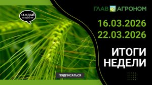 Итоги недели с ГлавАгроном 16.03.2026 – 22.03.2026