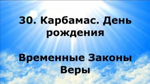 30. КАРБАМАС. ДЕНЬ РОЖДЕНИЯ. Временные Законы Веры #наянабелосвет