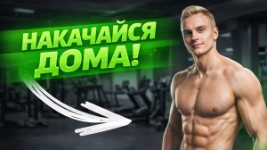 Накачаться дома. Тренировка в домашних условиях.