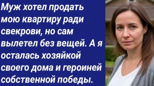 Истории со Смыслом/Муж хотел продать мою квартиру ради свекрови, но сам вылетел без вещей....