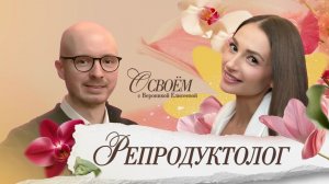Планирование семьи: разговор с репродуктологом | «О СВОЁМ…» с Вероникой Елисеевой. Сезон 2, Эпизод 1