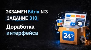 Bitrix Экзамен №3 — Задание 310 | Кастомизация коробки [ДЕМО / ОБРЕЗАНО]