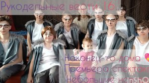 Рукодельные вести 16💖 Ура💃💃💃 я дома😁 Премьера спектакля и творчество🍀🍀🍀