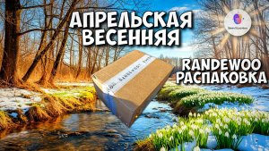 АПРЕЛЬСКАЯ ВЕСЕННЯЯ РАСПАКОВКА RANDEWOO - весна будет полна парфюмерных обзоров!