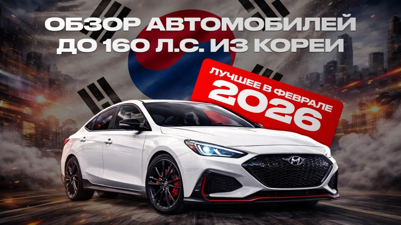 Южная Корея — хит 2026 года: лучшие автомобили, которые можно привезти в Россию!