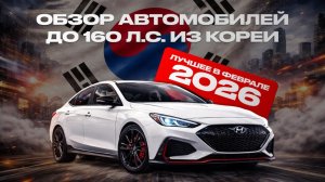 Южная Корея — хит 2026 года: лучшие автомобили, которые можно привезти в Россию!