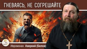 "Гневаясь не согрешайте" (Ефес. 4:26).  Иеромонах Аверкий (Белов)