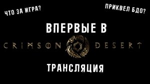 Впервые в CRIMSON DESERT!  Смотрим игру! Приквел БДО? ЧТО ЗА ИГРА?