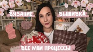 ВСЕ МОИ ПРОЦЕССЫ | Вязание и вышивка