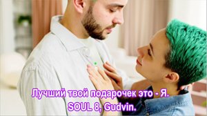 Лучший твой подарочек это... Я. SOUL 8, Gudvin.