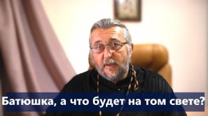 БАТЮШКА, А ЧТО БУДЕТ НА ТОМ СВЕТЕ? Священник Игорь Сильченков