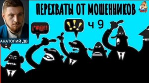 Анатолий ДВ. ПЕРЕХВАТЫ ОТ МОШЕННИКОВ ч 9