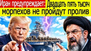 Иран предупреждает: Двадцать пять тысяч морпехов не пройдут пролив — Трамп в панике?