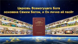 Тема 7: Церковь Всемогущего Бога основана Самим Богом, и Он лично её пасёт