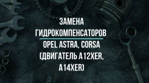 Замена гидрокомпенсаторов Опель Астра, Корса с двигателем A12XER, A14XER